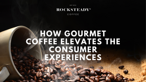 How Gourmet Coffee Elevates the Consumer Experiences